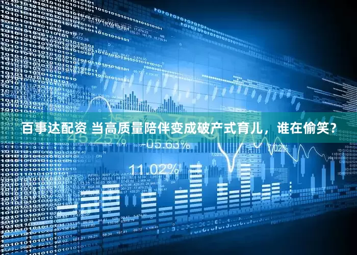 百事达配资 当高质量陪伴变成破产式育儿，谁在偷笑？