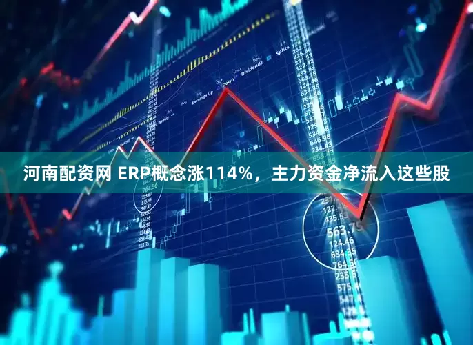 河南配资网 ERP概念涨114%，主力资金净流入这些股