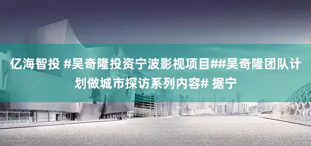 亿海智投 #吴奇隆投资宁波影视项目##吴奇隆团队计划做城市探访系列内容# 据宁